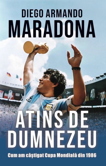 Atins de Dumnezeu. Cum am câștigat Cupa Mondială din 1986 - Diego Armando Maradona