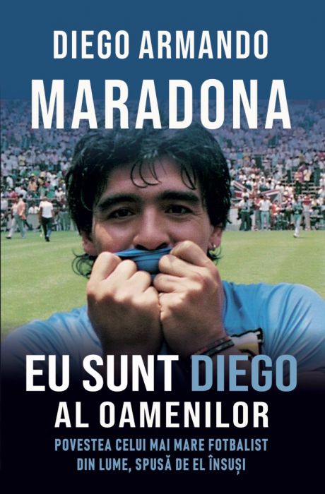 Eu sunt Diego al oamenilor. Povestea celui mai mare fotbalist din lume, spusă de el însuși - Diego Armando Maradona